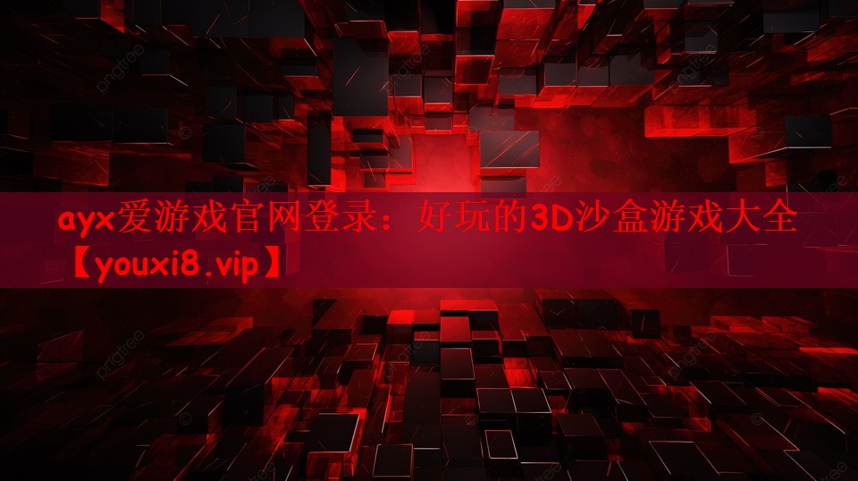 ayx爱游戏官网登录：好玩的3D沙盒游戏大全