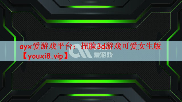 ayx爱游戏平台：捏脸3d游戏可爱女生版