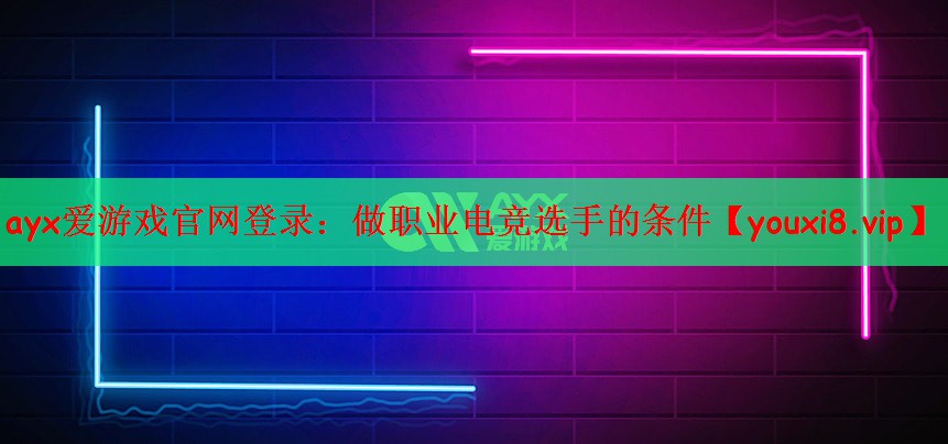 ayx爱游戏官网登录：做职业电竞选手的条件