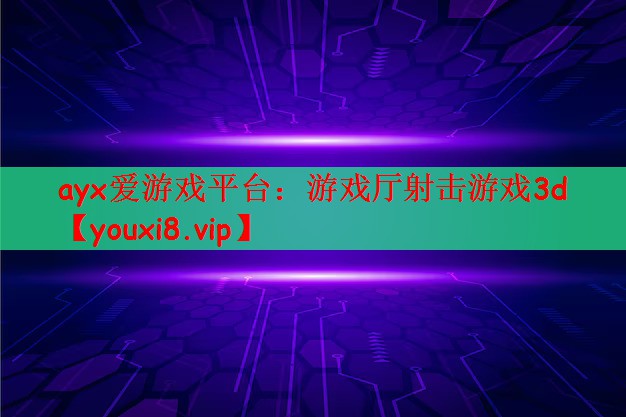 ayx爱游戏平台：游戏厅射击游戏3d