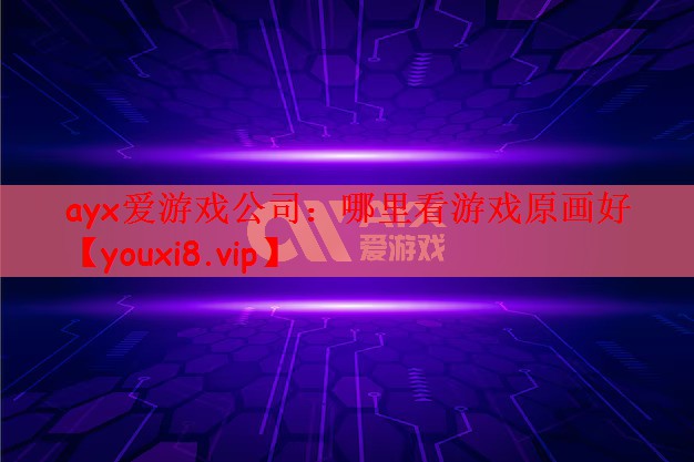 ayx爱游戏公司：哪里看游戏原画好