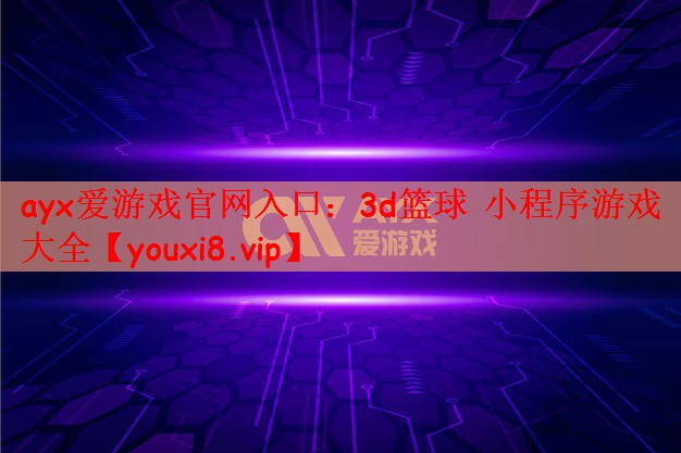 ayx爱游戏官网入口：3d篮球 小程序游戏大全