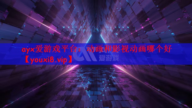 ayx爱游戏平台：动画和影视动画哪个好