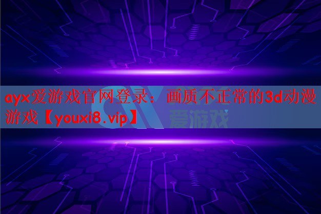 ayx爱游戏官网登录：画质不正常的3d动漫游戏