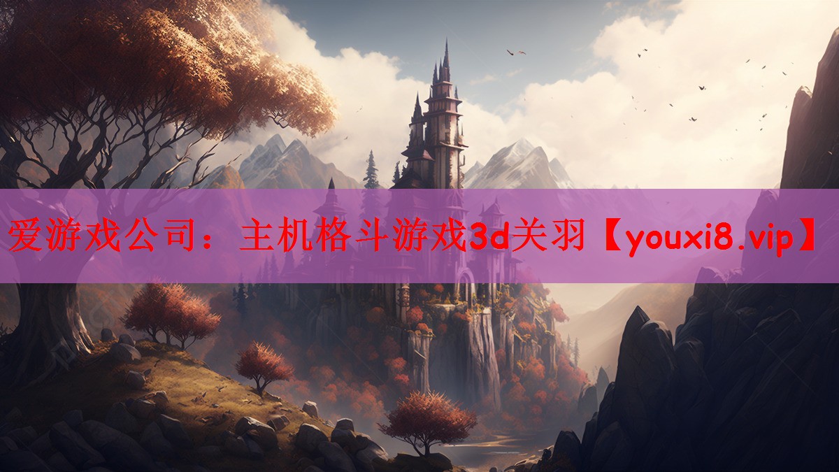 <strong>爱游戏公司：主机格斗游戏3d关羽</strong>