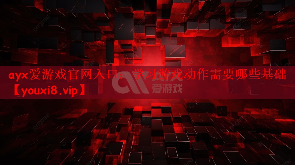ayx爱游戏官网入口：学习游戏动