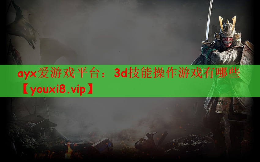 ayx爱游戏平台：3d技能操作游戏有哪些