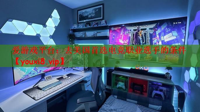 爱游戏平台：去美国首选电竞职业选手的条件