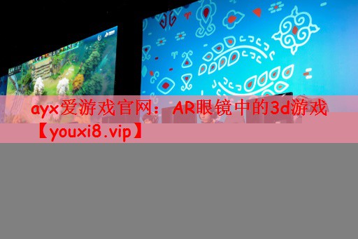ayx爱游戏官网：AR眼镜中的3d游戏