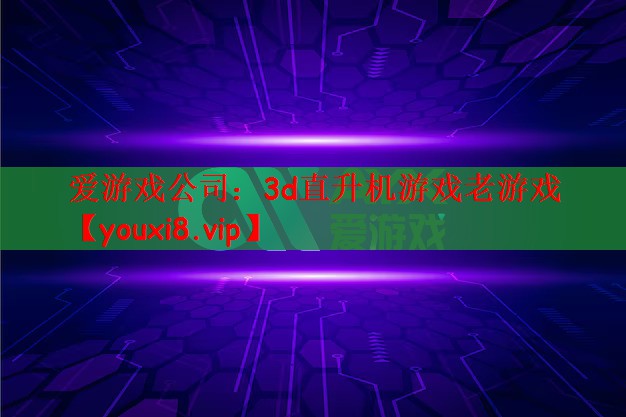 爱游戏公司：3d直升机游戏老游戏
