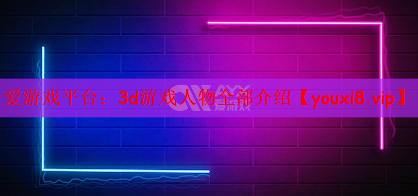 爱游戏平台：3d游戏人物全部介绍