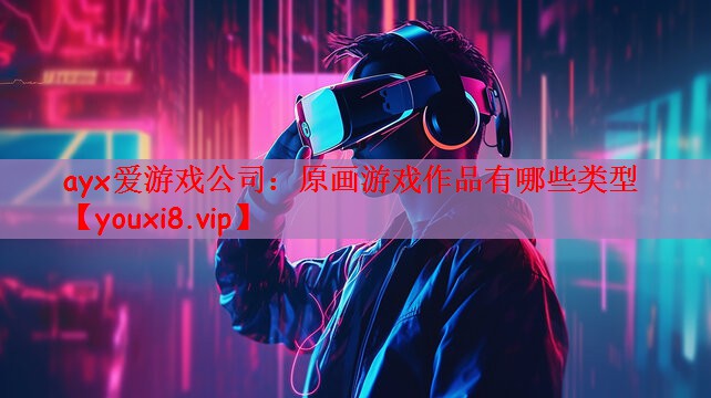 ayx爱游戏公司：原画游戏作品有哪些类型