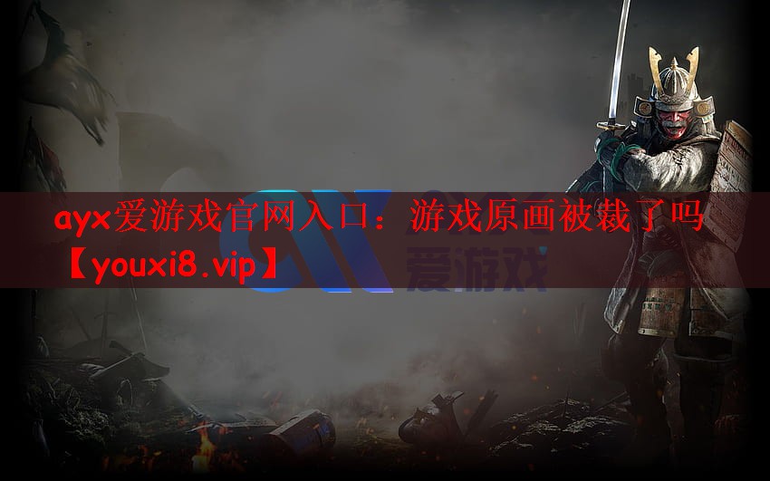 ayx爱游戏官网入口：游戏原画被裁了吗