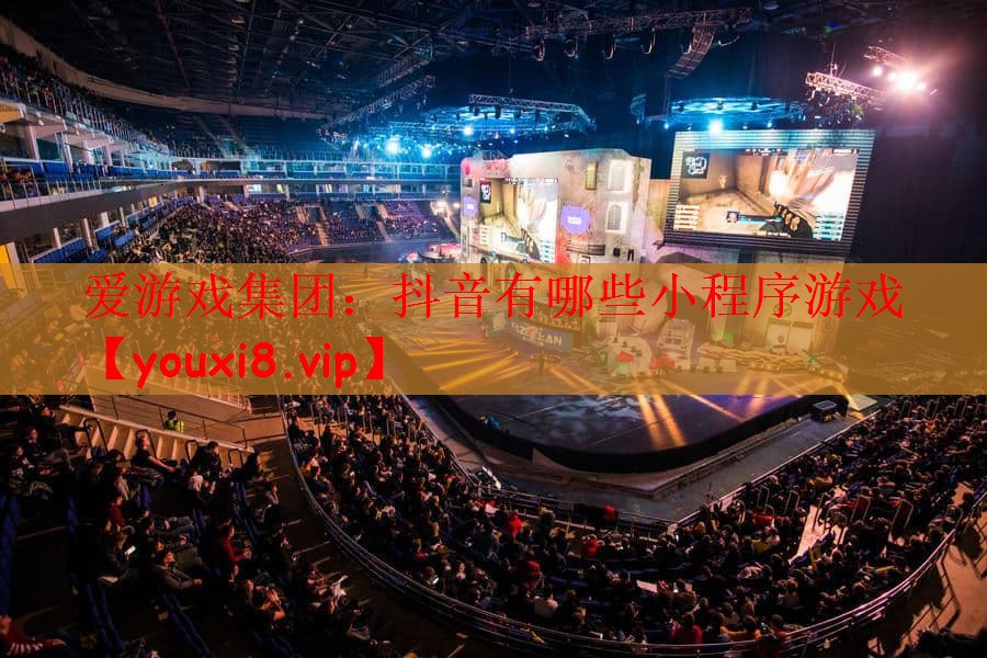 爱游戏集团：抖音有哪些小程序游戏