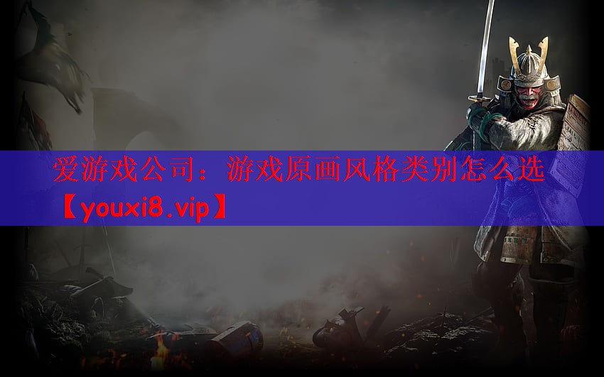 爱游戏公司：游戏原画风格类别怎么选