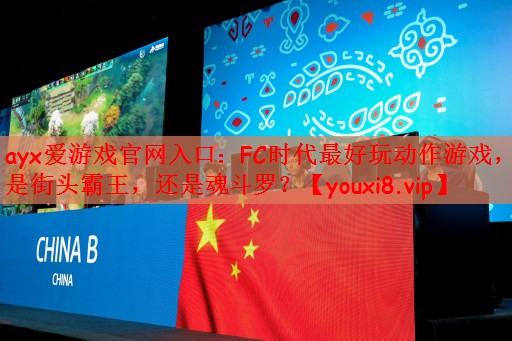 ayx爱游戏官网入口：FC时代最