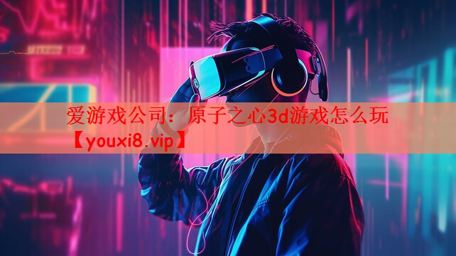 原子之心3d游戏怎么玩