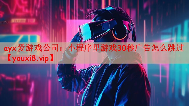 小程序里游戏30秒广告怎么跳过