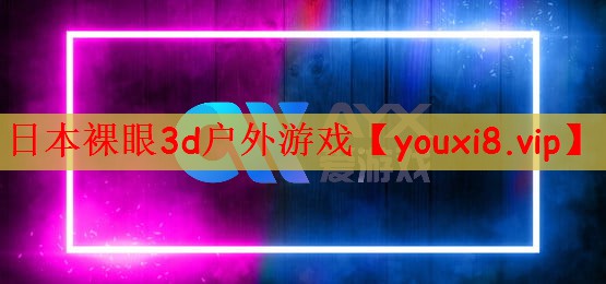 日本裸眼3d户外游戏