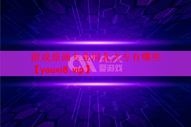 游戏原画专业河北大专有哪些