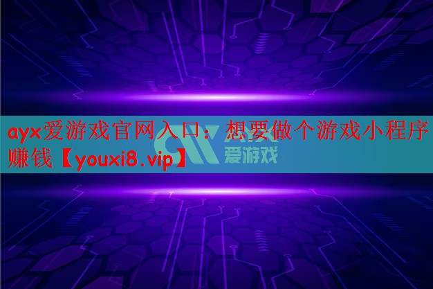 ayx爱游戏官网入口：想要做个游戏小程序赚钱