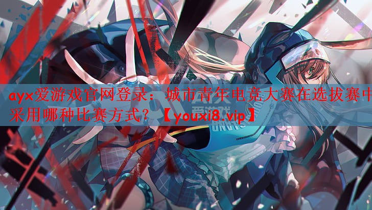 城市青年电竞大赛在选拔赛中采用哪种比赛方式？
