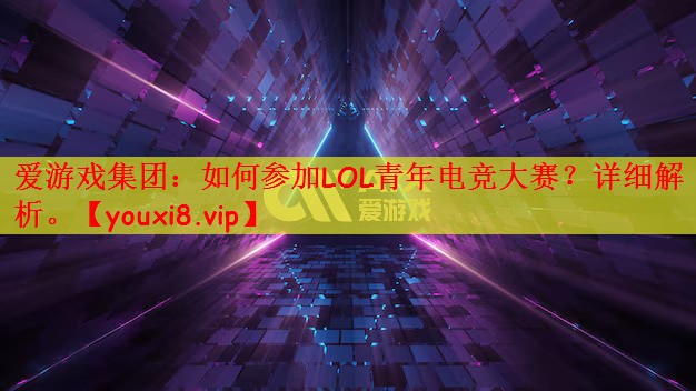 如何参加LOL青年电竞大赛？详细解析。